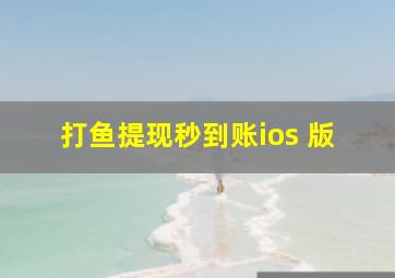 打鱼提现秒到账ios 版